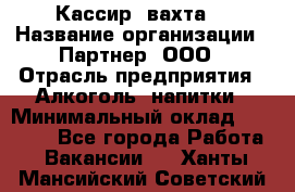 Кассир (вахта) › Название организации ­ Партнер, ООО › Отрасль предприятия ­ Алкоголь, напитки › Минимальный оклад ­ 38 000 - Все города Работа » Вакансии   . Ханты-Мансийский,Советский г.